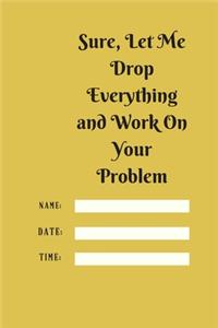 Sure, Let Me Drop Everything and Work On Your Problem