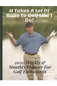 It Takes A Lot Of Balls To Golf Like I Do! - 2020 Weekly & Monthly Planner For Golf Enthusiasts