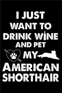 I Just Want To Drink Wine And Pet My American Shorthair