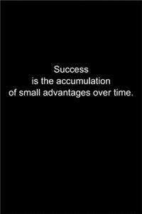 Success is the accumulation of small advantages over time.