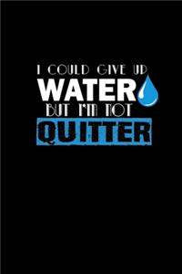 I could give up water but I'm not a quitter