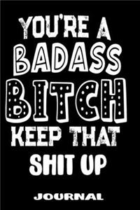 You're A Badass Bitch Keep That Shit Up