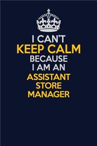 I Can't Keep Calm Because I Am An Assistant Store Manager