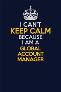 I Can't Keep Calm Because I Am A Global Account Manager