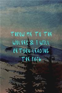 Throw Me To The Wolves & I Will Return Leading The Pack