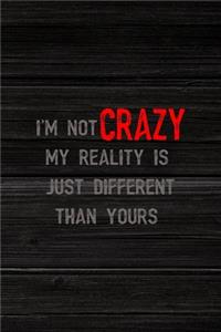 I'm Not Crazy My Reality Is Just Different Than Yours