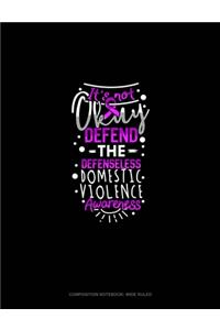 I'ts Not Okay Defend The Defenseless Domestic Violence Awareness