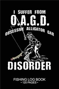 I Suffer From O.A.G.D. Obsessive Alligator Gar Disorder Fishing Log Book 120 Pages: Cool Freshwater Game Fish Saltwater Fly Fishes Journal Composition Notebook Notes Day Planner Notepad