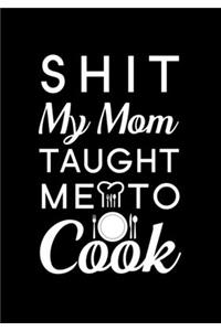 Shit My Mom Taught Me To Cook.