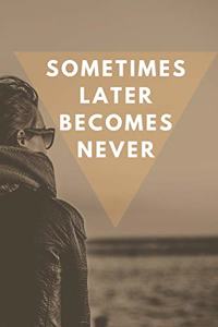 Sometimes Later Becomes Never