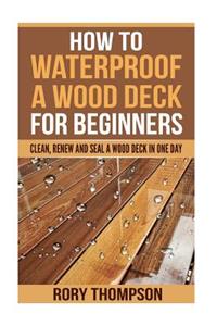 How to Waterproof a Wood Deck For Beginners