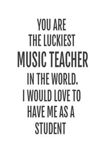 You Are The Luckiest Music Teacher In The World. I Would Love To Have me As A Student