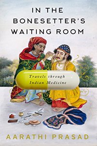 In the Bonesetter's Waiting Room: Travels Through Indian Medicine