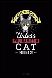 Always Be Yourself Unless You Can Be a Cat Then Be a Cat