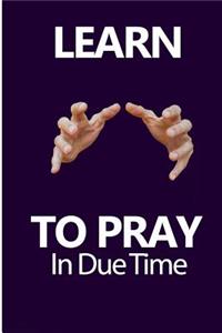 Learn To Pray In Due Time