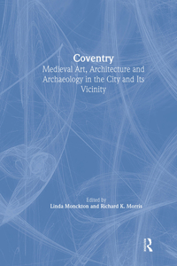 Coventry: Medieval Art, Architecture and Archaeology in the City and its Vicinity