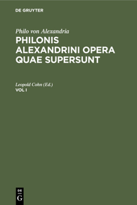 Philo Von Alexandria: Philonis Alexandrini Opera Quae Supersunt. Vol I