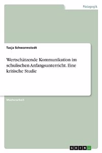 Wertschätzende Kommunikation im schulischen Anfangsunterricht. Eine kritische Studie