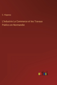 L'Industrie Le Commerce et les Travaux Publics en Normandie