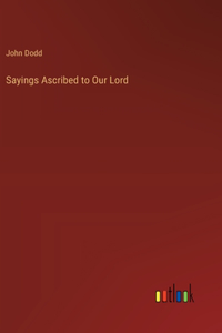 Sayings Ascribed to Our Lord