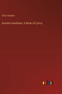 Autumn Swallows; A Book of Lyrics