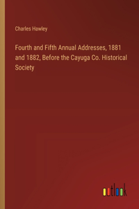 Fourth and Fifth Annual Addresses, 1881 and 1882, Before the Cayuga Co. Historical Society