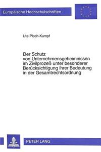 Der Schutz von Unternehmensgeheimnissen im Zivilproze unter besonderer Beruecksichtigung ihrer Bedeutung in der Gesamtrechtsordnung