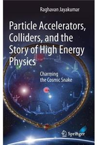 Particle Accelerators, Colliders, and the Story of High Energy Physics