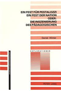 Ein Fest Fuer Pestalozzi, Ein Fest Der Nation - Oder: Die Inszenierung Des Paedagogischen: Schweizer Pestalozzifeiern Zwischen Zivilreligion, Nationalpaedagogik Und Identitaetsstiftung 1896, 1927, 1946