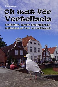 Oh wat for Vertellsels: Geschichten, Rezepte aus Ostfriesland auf Platt und Hochdeutsch
