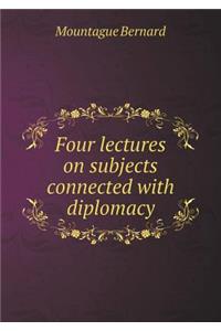 Four lectures on subjects connected with diplomacy