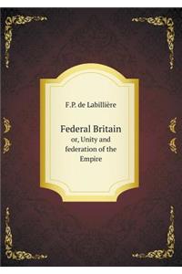 Federal Britain or, Unity and federation of the Empire