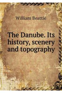 The Danube. Its history, scenery and topography