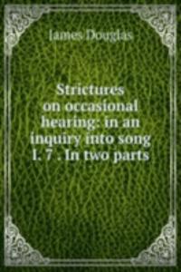 Strictures on occasional hearing: in an inquiry into song I. 7 . In two parts
