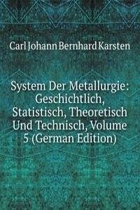 System Der Metallurgie: Geschichtlich, Statistisch, Theoretisch Und Technisch, Volume 5 (German Edition)