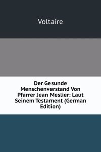 Der Gesunde Menschenverstand Von Pfarrer Jean Meslier: Laut Seinem Testament (German Edition)