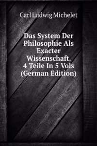 Das System Der Philosophie Als Exacter Wissenschaft. 4 Teile In 5 Vols (German Edition)