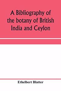 A bibliography of the botany of British India and Ceylon