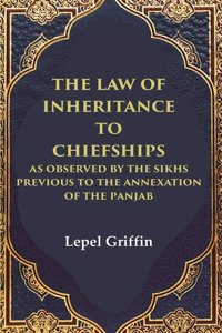 The Law of Inheritance to Chiefships as Observed by the Sikhs Previous to the Annexation of the Panjab