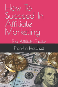 How To Succeed In Affiliate Marketing