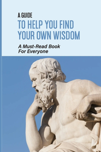 A Guide To Help You Find Your Own Wisdom
