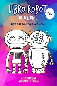 Libro ROBOT da colorare per Bambini da 2 a 5 anni: libro Album da colorare bambini 2 3 4 5 anni Meravigliosi ROBOT da colorare per bambini che vogliono imparare a disegnare attività divertente in età