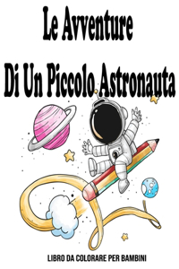 Le Avventure Di Un Piccolo Astronauta: Libro Da Colorare Per Bambini: Spazio libro da colorare bambini