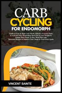 Carb Cycling for Endomorph: Guide to Low & High Carb Meals, Effective Exercise Plans to Activate Your Metabolism Burn Fat & Lose Weight by Eating More Food. 21-Day Meal Plan wi