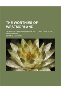 The Worthies of Westmorland (Volume 1); Or, Notable Persons Born in That County Since the Reformation