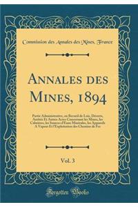 Annales Des Mines, 1894, Vol. 3: Partie Administrative, Ou Recueil de Lois, Dï¿½crets, Arrï¿½tï¿½s Et Autres Actes Concernant Les Mines, Les Cabriï¿½res, Les Sources d'Eaux Minï¿½rales, Les Appareils a Vapeur Et l'Exploitation Des Chemins de Fer