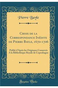 Choix de la Correspondance Inï¿½dite de Pierre Bayle, 1670-1706: Publiï¿½ d'Aprï¿½s Les Originaux Conservï¿½s a la Bibliothï¿½que Royale de Copenhague (Classic Reprint): Publiï¿½ d'Aprï¿½s Les Originaux Conservï¿½s a la Bibliothï¿½que Royale de Copenhague (Classic Reprint)