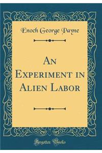 An Experiment in Alien Labor (Classic Reprint)