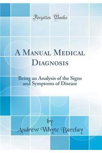 A Manual Medical Diagnosis: Being an Analysis of the Signs and Symptoms of Disease (Classic Reprint)