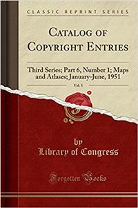 Catalog of Copyright Entries, Vol. 5: Third Series; Part 6, Number 1; Maps and Atlases; January-June, 1951 (Classic Reprint)